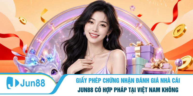 Giấy phép chứng nhận đánh giá nhà cái Jun88 có hợp pháp tại Việt Nam không